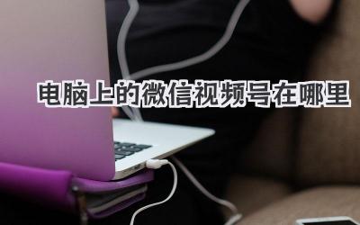 电脑上的微信视频号在哪里