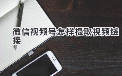 微信视频号怎样提取视频链接