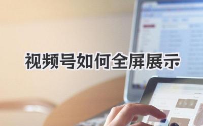 视频号如何全屏展示