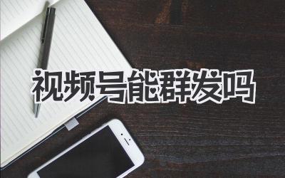 视频号能群发吗