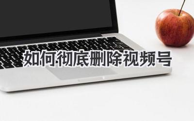 如何彻底删除视频号