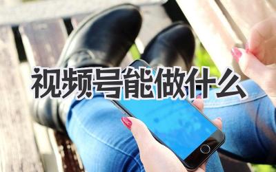 视频号能做什么