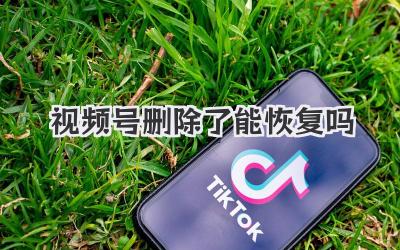 视频号删除了能恢复吗