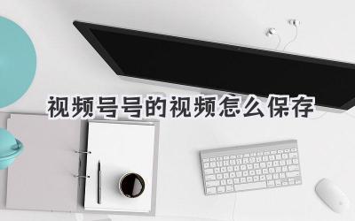 视频号号的视频怎么保存