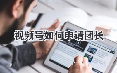 视频号如何申请团长