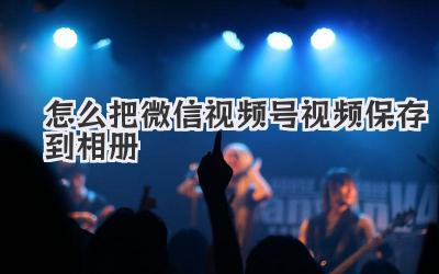 怎么把微信视频号视频保存到相册