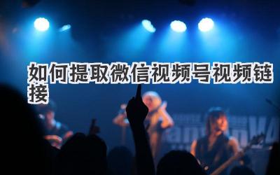 如何提取微信视频号视频链接