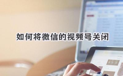 如何将微信的视频号关闭