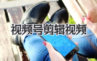 视频号剪辑视频
