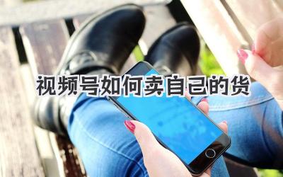 视频号如何卖自己的货