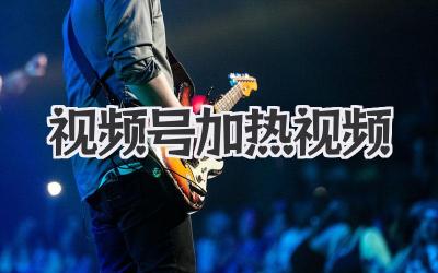 视频号加热视频