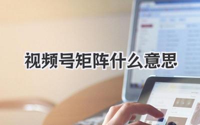 视频号矩阵什么意思