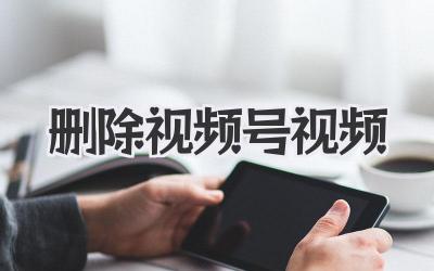 删除视频号视频