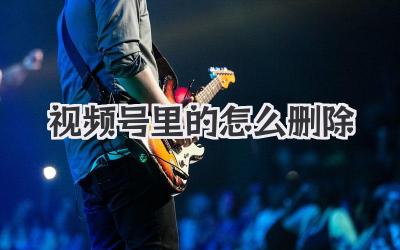 视频号里的怎么删除