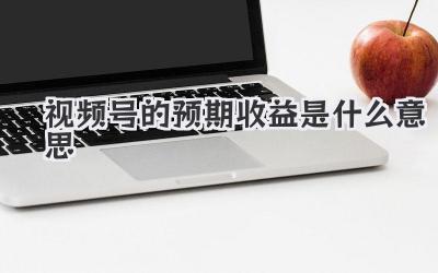 视频号的预期收益是什么意思
