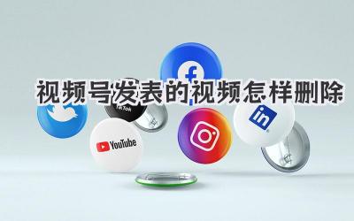 视频号发表的视频怎样删除