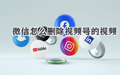 微信怎么删除视频号的视频