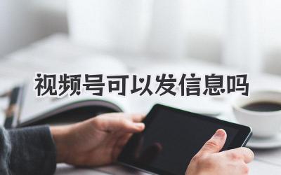 视频号可以发信息吗