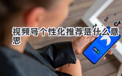 视频号个性化推荐是什么意思