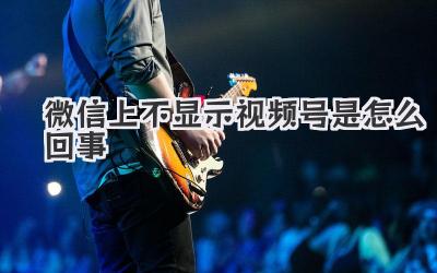 微信上不显示视频号是怎么回事
