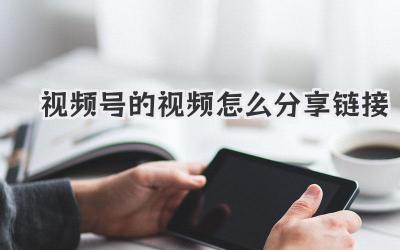 视频号的视频怎么分享链接