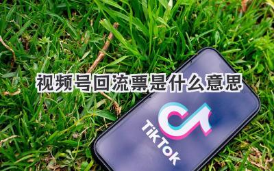 视频号回流票是什么意思