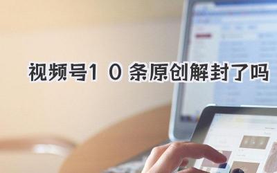 视频号10条原创解封了吗