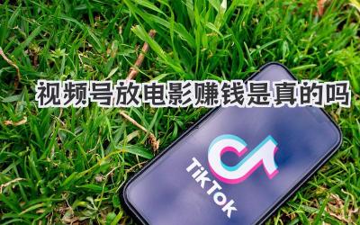 视频号放电影赚钱是真的吗