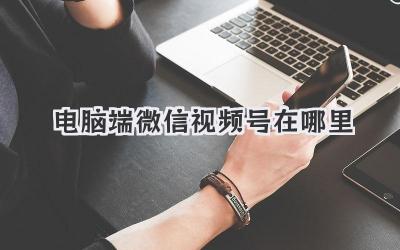 电脑端微信视频号在哪里
