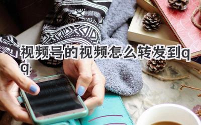 视频号的视频怎么转发到qq