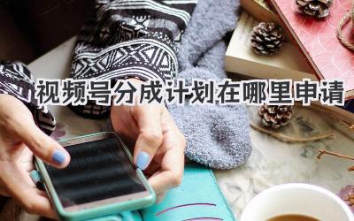视频号分成计划在哪里申请