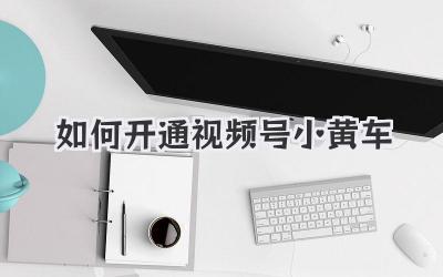 如何开通视频号小黄车