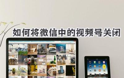 如何将微信中的视频号关闭