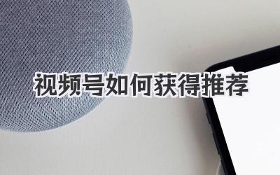 视频号如何获得推荐
