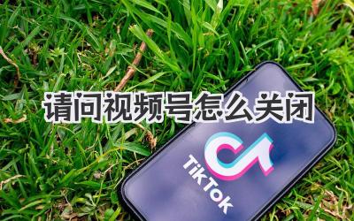 请问视频号怎么关闭