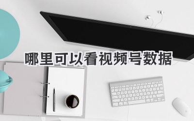 哪里可以看视频号数据
