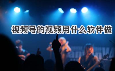 视频号的视频用什么软件做