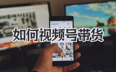 如何视频号带货