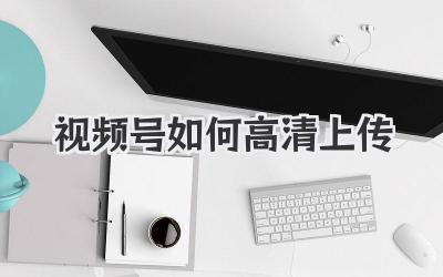 视频号如何高清上传