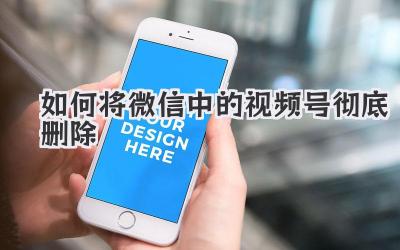 如何将微信中的视频号彻底删除