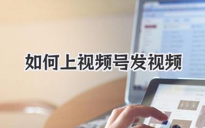 如何上视频号发视频