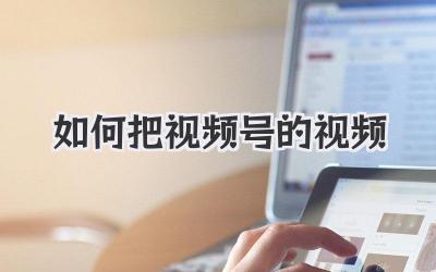 如何把视频号的视频