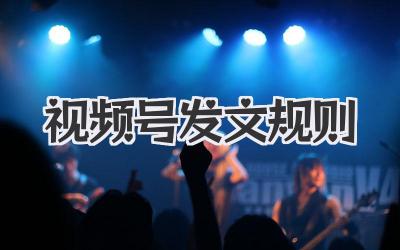 视频号发文规则