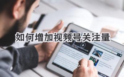 如何增加视频号关注量