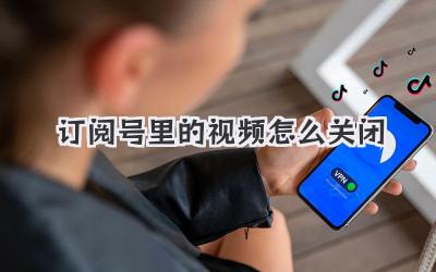 订阅号里的视频怎么关闭