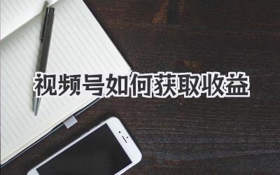 视频号如何获取收益