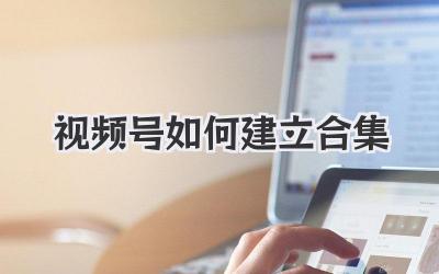 视频号如何建立合集