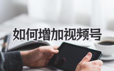 如何增加视频号