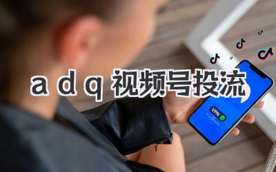 玩转视频号投流：ADQ策略助你上热门！