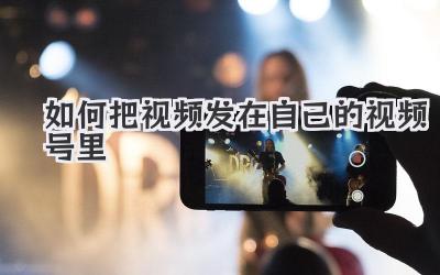 如何把视频发在自己的视频号里